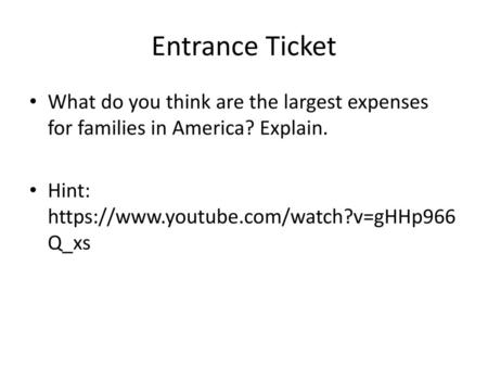 Entrance Ticket What do you think are the largest expenses for families in America? Explain. Hint: https://www.youtube.com/watch?v=gHHp966Q_xs.