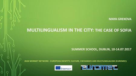 Maya Grekova multilingualism in the city: the case of Sofia Summer school, Dublin, 10-14.07.2017 Jean Monnet Network - European Identity, Culture,