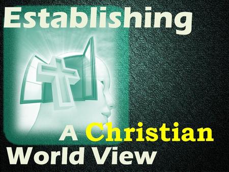 Establishing Christian A World View.