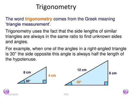 Trigonometry The word trigonometry comes from the Greek meaning ‘triangle measurement’. Trigonometry uses the fact that the side lengths of similar triangles.