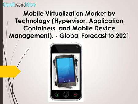 Mobile Virtualization Market by Technology (Hypervisor, Application Containers, and Mobile Device Management), - Global Forecast to 2021.