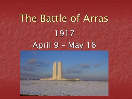 The Battle of Arras 1917 April 9 – May 16.