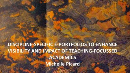 DISCIPLINE-SPECIFIC E-PORTFOLIOS TO ENHANCE VISIBILITY AND IMPACT OF TEACHING-FOCUSSED ACADEMICS Michelle Picard.