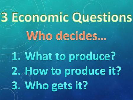 3 Economic Questions Who decides… What to produce? How to produce it?