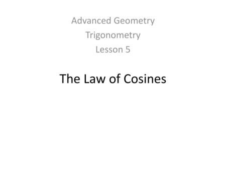 Advanced Geometry Trigonometry Lesson 5 The Law of Cosines.