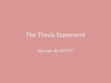 The Thesis Statement You can do it!!!!!!!.