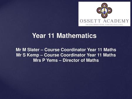 Year 11 Mathematics Mr M Slater – Course Coordinator Year 11 Maths Mr S Kemp – Course Coordinator Year 11 Maths Mrs P Yems – Director of Maths.