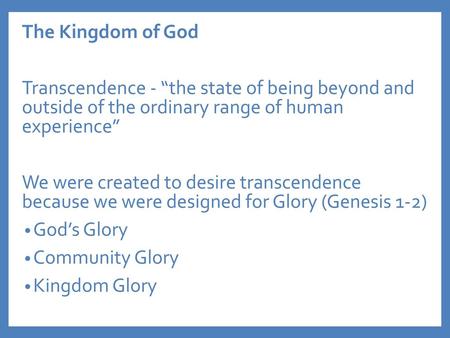 The Kingdom of God Transcendence - “the state of being beyond and outside of the ordinary range of human experience” We were created to desire transcendence.