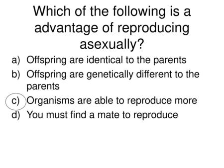 Which of the following is a advantage of reproducing asexually?