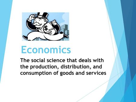 Economics The social science that deals with the production, distribution, and consumption of goods and services.