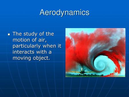 Aerodynamics The study of the motion of air, particularly when it interacts with a moving object.