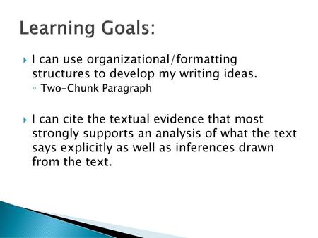 Learning Goals: I can use organizational/formatting structures to develop my writing ideas. Two-Chunk Paragraph   I can cite the textual evidence that.