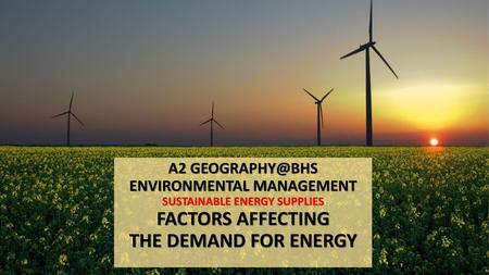 A2 GEOGRAPHY@BHS ENVIRONMENTAL MANAGEMENT SUSTAINABLE ENERGY SUPPLIES FACTORS AFFECTING THE DEMAND FOR ENERGY.