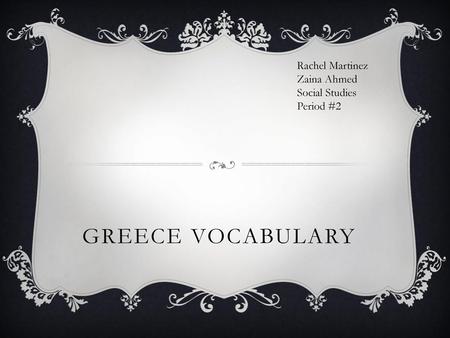 Rachel Martinez Zaina Ahmed Social Studies Period #2 Greece Vocabulary.