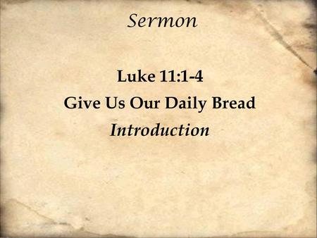 Sermon Luke 11:1-4 Give Us Our Daily Bread Introduction.