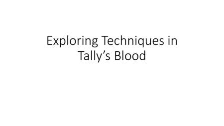 Exploring Techniques in Tally’s Blood