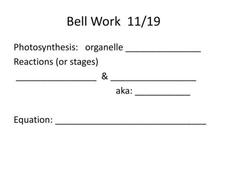 Bell Work 11/19 Photosynthesis: organelle _______________ Reactions (or stages) ________________ & _________________ aka: ___________ Equation: ______________________________.