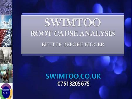 SWIMTOO ROOT CAUSE ANALYSIS BETTER BEFORE BIGGER.