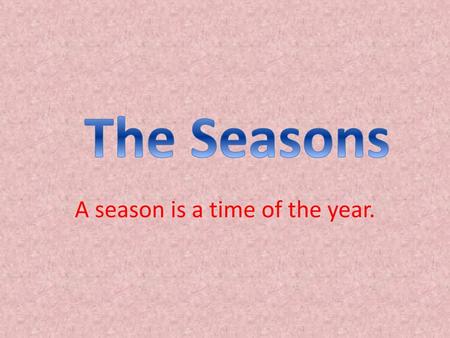 A season is a time of the year.