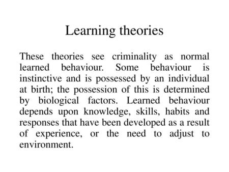 Learning theories These theories see criminality as normal learned behaviour. Some behaviour is instinctive and is possessed by an individual at birth;