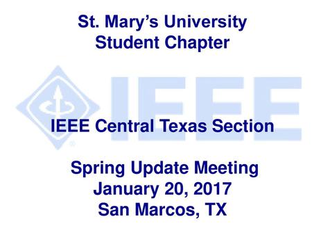 St. Mary’s University Student Chapter IEEE Central Texas Section Spring Update Meeting January 20, 2017 San Marcos, TX.