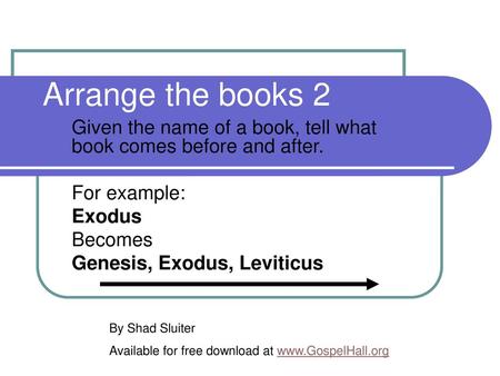 Arrange the books 2 Given the name of a book, tell what book comes before and after. For example: Exodus Becomes Genesis, Exodus, Leviticus By Shad Sluiter.