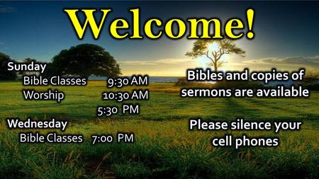 Welcome! Bibles and copies of sermons are available Please silence your cell phones Sunday Bible Classes 9:30 AM Worship 10:30 AM 5:30 PM Wednesday Bible.