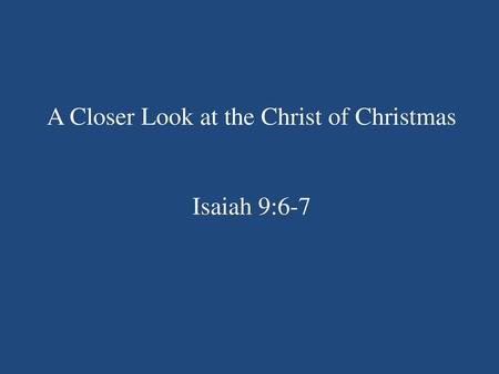 A Closer Look at the Christ of Christmas Isaiah 9:6-7