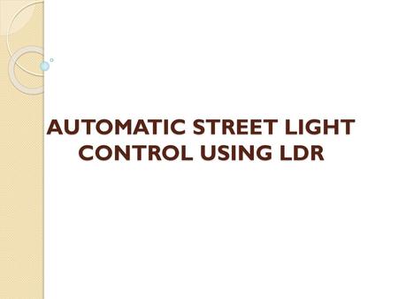 AUTOMATIC STREET LIGHT CONTROL USING LDR