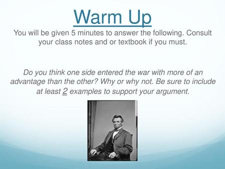 Warm Up You will be given 5 minutes to answer the following. Consult your class notes and or textbook if you must. Do you think one side entered the war.