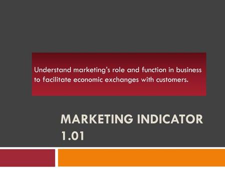 Understand marketing’s role and function in business to facilitate economic exchanges with customers. Marketing Indicator 1.01.