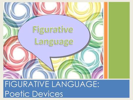 Figurative Language FIGURATIVE LANGUAGE: Poetic Devices.