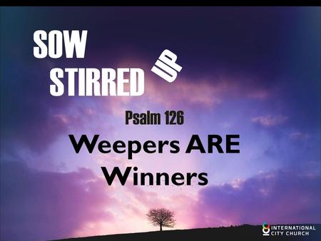 SOW UP STIRRED Psalm 126 Weepers ARE Winners.