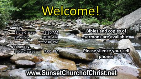 Welcome! www.SunsetChurchofChrist.net Bibles and copies of sermons are available Please silence your cell phones Sunday Bible Classes 9:30 AM Worship.