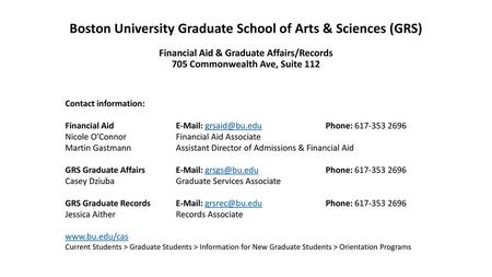 Boston University Graduate School of Arts & Sciences (GRS) Financial Aid & Graduate Affairs/Records 705 Commonwealth Ave, Suite 112   Contact information: