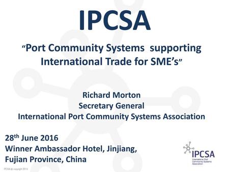 IPCSA “Port Community Systems supporting International Trade for SME’s” Richard Morton Secretary General International Port Community Systems Association.