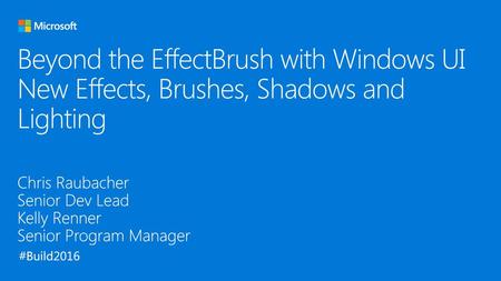 Beyond the EffectBrush with Windows UI New Effects, Brushes, Shadows and Lighting Chris Raubacher Senior Dev Lead Kelly Renner Senior Program Manager.