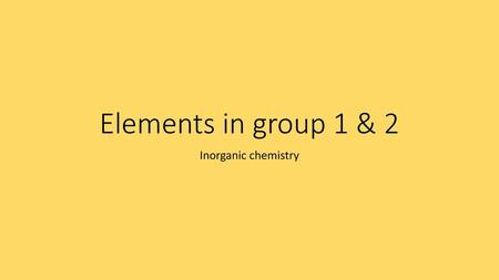 Elements in group 1 & 2 Inorganic chemistry.