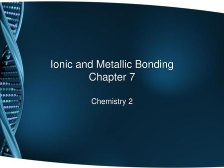 Ionic and Metallic Bonding Chapter 7