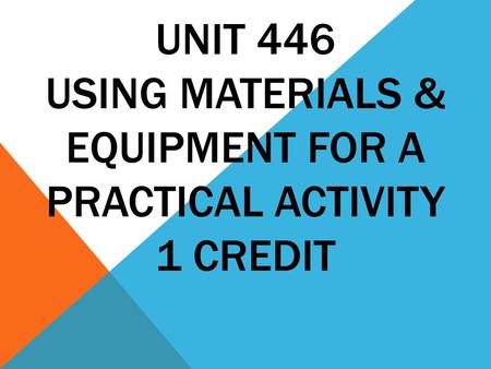 Unit 446 Using Materials & Equipment for a Practical Activity 1 CREDIT