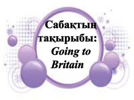 Сабақтың тақырыбы: Going to Britain.