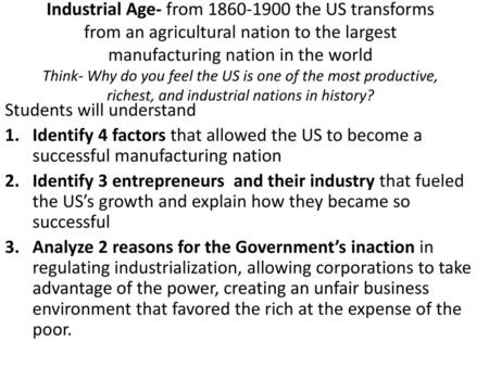 Industrial Age- from 1860-1900 the US transforms from an agricultural nation to the largest manufacturing nation in the world Think- Why do you feel the.