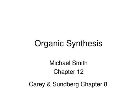 Organic Synthesis Michael Smith Chapter 12 Carey & Sundberg Chapter 8.