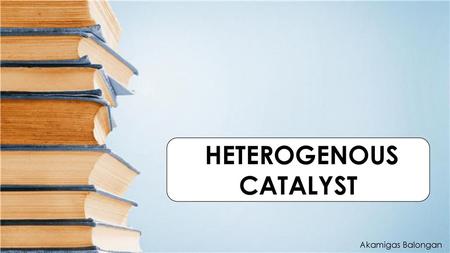 HETEROGENOUS CATALYST