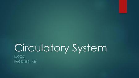 Circulatory System Blood Pages 482 - 486.