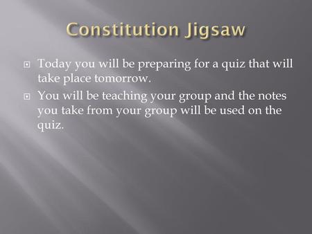 Constitution Jigsaw Today you will be preparing for a quiz that will take place tomorrow. You will be teaching your group and the notes you take from your.