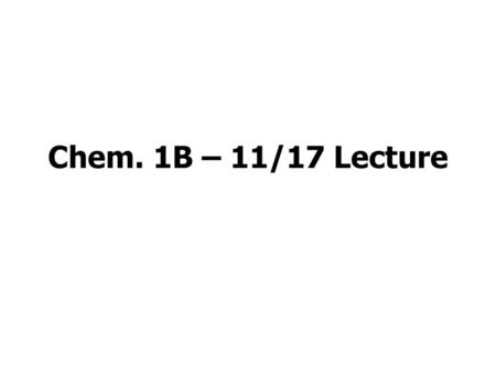 Chem. 1B – 11/17 Lecture.