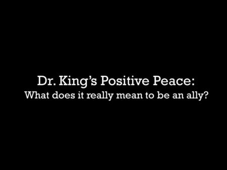 Dr. King’s Positive Peace: What does it really mean to be an ally?