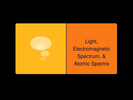 Light, Electromagnetic Spectrum, & Atomic Spectra