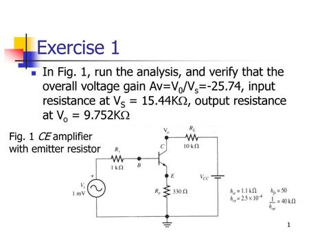 Exercise 1 In Fig. 1, run the analysis, and verify that the overall voltage gain Av=V0/Vs=-25.74, input resistance at VS = 15.44K, output resistance at.